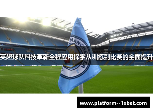 英超球队科技革新全程应用探索从训练到比赛的全面提升 英超球队科技革新全程应用探索从训练到比赛的全面提升
