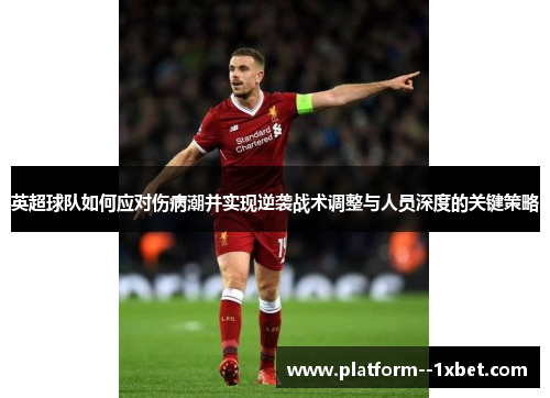 英超球队如何应对伤病潮并实现逆袭战术调整与人员深度的关键策略 英超球队如何应对伤病潮并实现逆袭战术调整与人员深度的关键策略