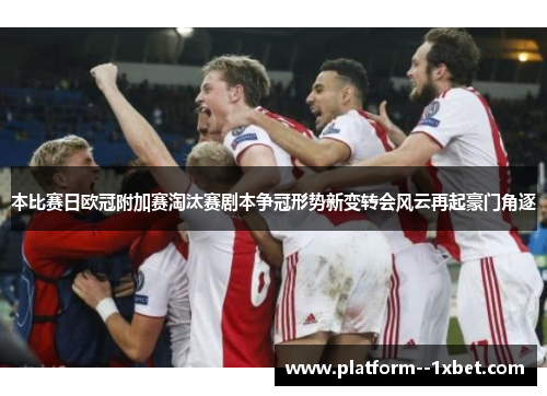 本比赛日欧冠附加赛淘汰赛剧本争冠形势新变转会风云再起豪门角逐 本比赛日欧冠附加赛淘汰赛剧本争冠形势新变转会风云再起豪门角逐