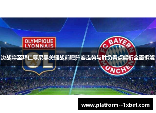 决战将至拜仁慕尼黑关键战前瞻阵容走势与胜负看点解析全面拆解 决战将至拜仁慕尼黑关键战前瞻阵容走势与胜负看点解析全面拆解