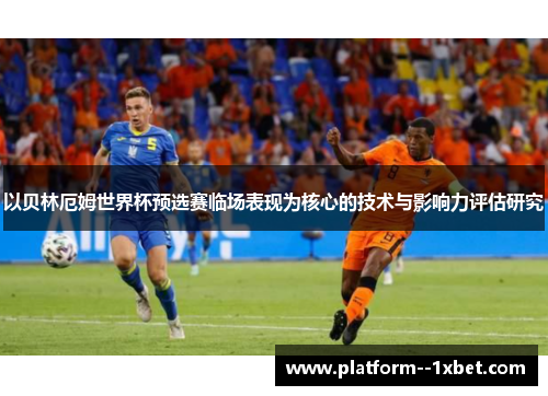 以贝林厄姆世界杯预选赛临场表现为核心的技术与影响力评估研究 以贝林厄姆世界杯预选赛临场表现为核心的技术与影响力评估研究