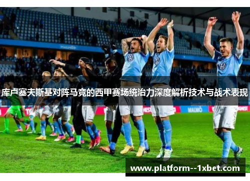 库卢塞夫斯基对阵马竞的西甲赛场统治力深度解析技术与战术表现 库卢塞夫斯基对阵马竞的西甲赛场统治力深度解析技术与战术表现