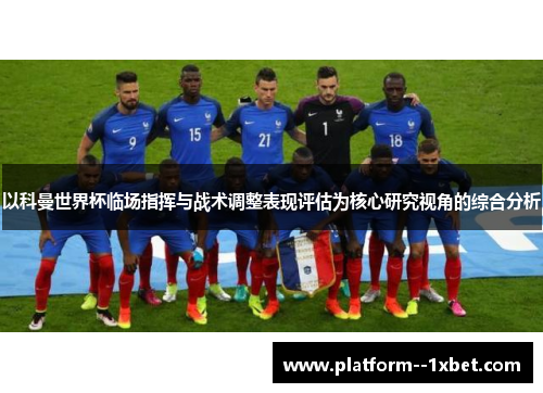 以科曼世界杯临场指挥与战术调整表现评估为核心研究视角的综合分析