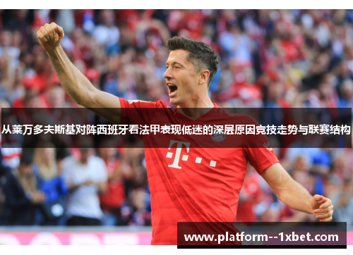 从莱万多夫斯基对阵西班牙看法甲表现低迷的深层原因竞技走势与联赛结构