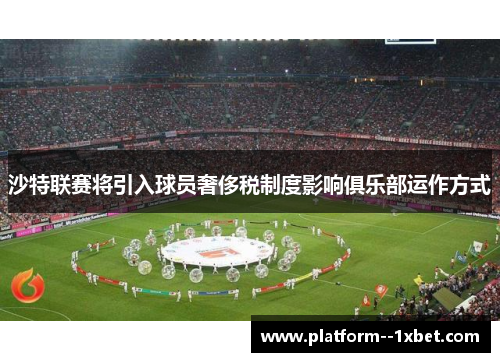 沙特联赛将引入球员奢侈税制度影响俱乐部运作方式