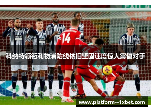 科纳特领衔利物浦防线依旧坚固速度惊人震慑对手