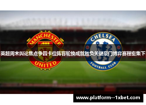 英超周末舆论焦点争四卡位阵容轮换成就胜负关键豪门博弈赛程密集下