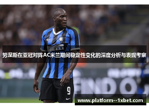 努涅斯在亚冠对阵AC米兰期间稳定性变化的深度分析与表现考察
