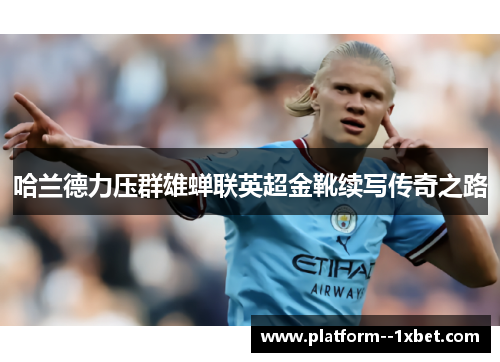 哈兰德力压群雄蝉联英超金靴续写传奇之路