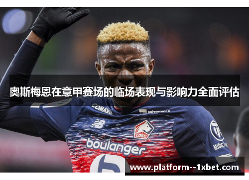 奥斯梅恩在意甲赛场的临场表现与影响力全面评估