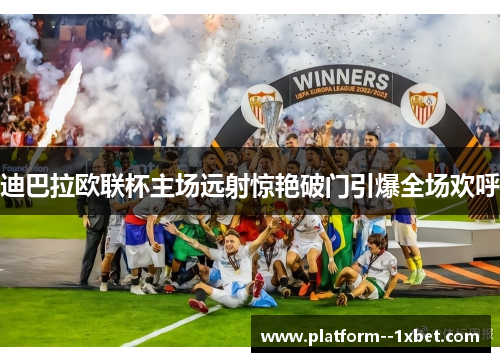 迪巴拉欧联杯主场远射惊艳破门引爆全场欢呼 迪巴拉欧联杯主场远射惊艳破门引爆全场欢呼