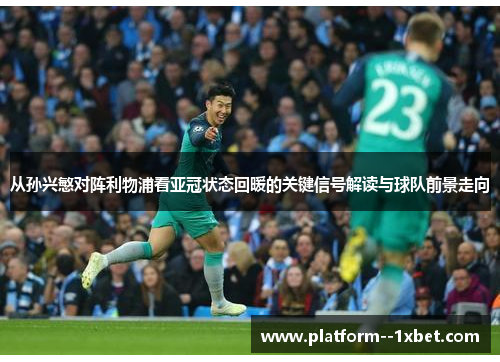 从孙兴慜对阵利物浦看亚冠状态回暖的关键信号解读与球队前景走向 从孙兴慜对阵利物浦看亚冠状态回暖的关键信号解读与球队前景走向
