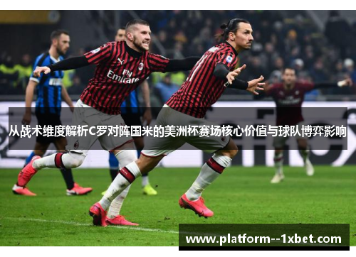 从战术维度解析C罗对阵国米的美洲杯赛场核心价值与球队博弈影响 从战术维度解析C罗对阵国米的美洲杯赛场核心价值与球队博弈影响