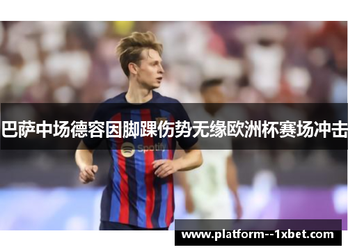 巴萨中场德容因脚踝伤势无缘欧洲杯赛场冲击 巴萨中场德容因脚踝伤势无缘欧洲杯赛场冲击